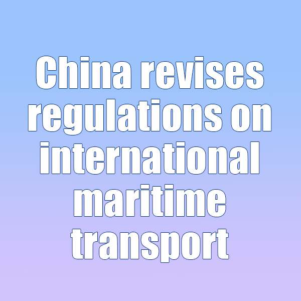 China revises regulations on international maritime transport