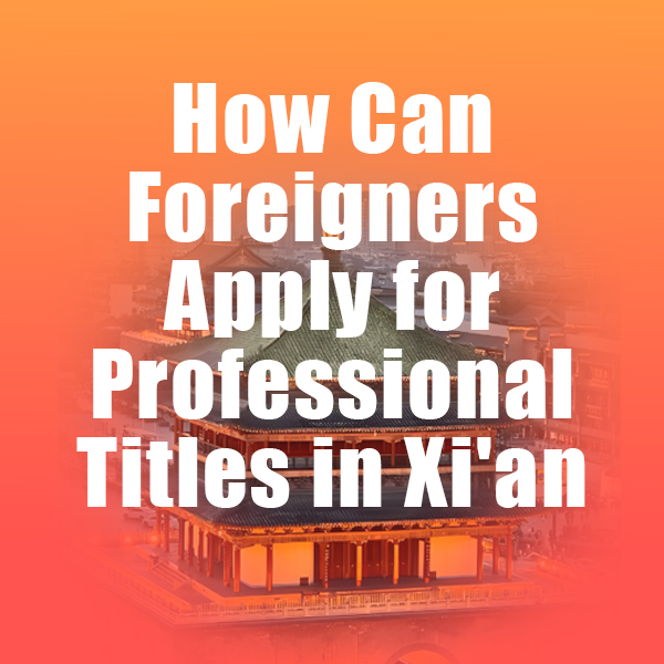 How Can Foreigners Apply for Professional Titles in Xi'an?