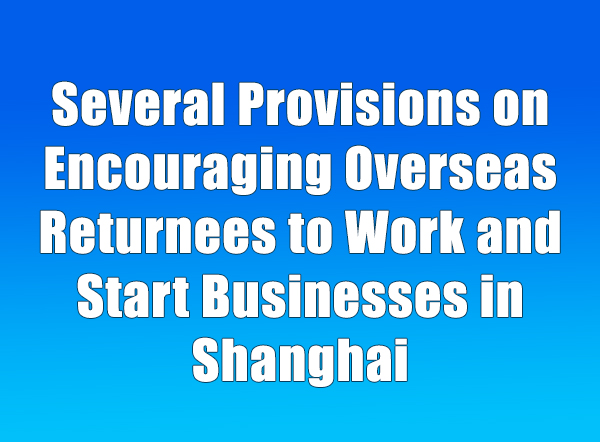 Notice of the Shanghai Municipal People's Government on Issuing the Several Provisions on Encouraging Overseas Returnees to Work and Start Businesses in Shanghai