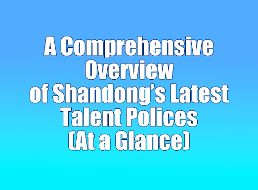 A Comprehensive Overview of Shandong's Latest Talent Polices (At a Glance)
