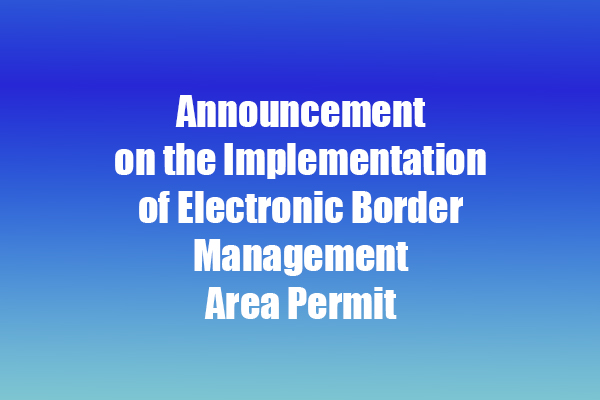 Announcement on the Implementation of Electronic Border Management Area Permit
