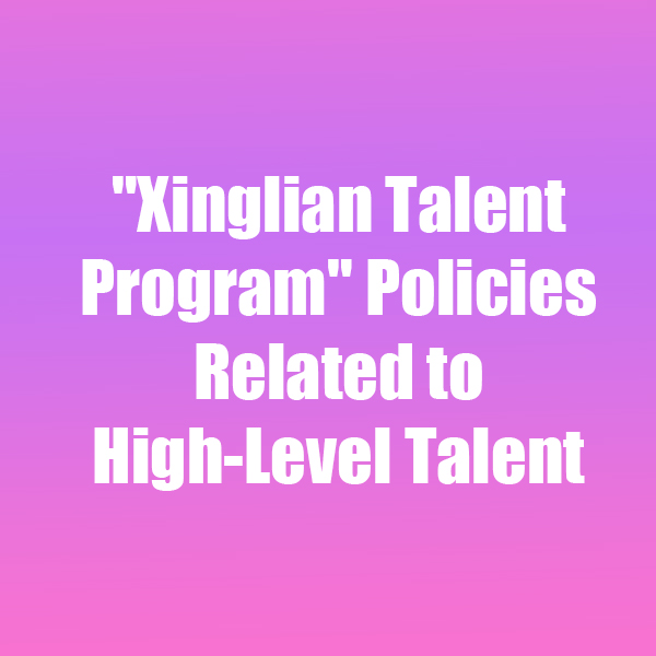 Xinglian Talent Program Policies Related to High-Level Talent
