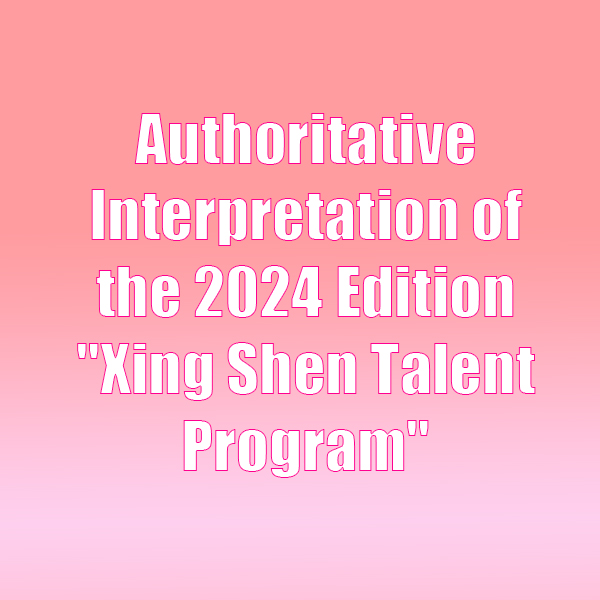 Authoritative Interpretation of the 2024 Edition Xing Shen Talent Program