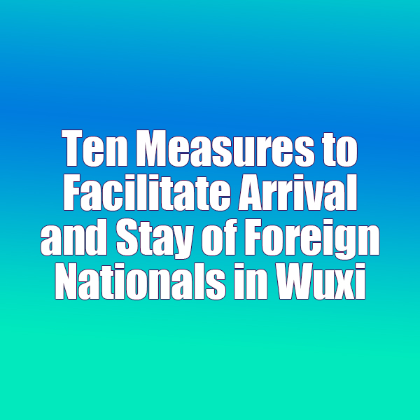 Ten Measures to Facilitate Arrival and Stay of Foreign Nationals in Wuxi