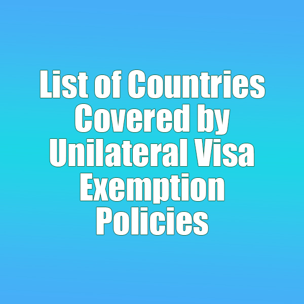 List of Countries Covered by Unilateral Visa Exemption Policies