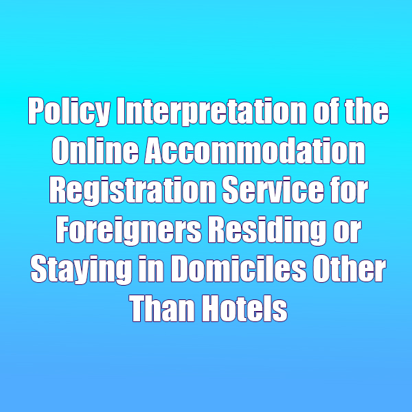 Policy Interpretation of the Online Accommodation Registration Service for Foreigners Residing or Staying in Domiciles Other Than Hotels